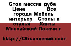 Стол массив дуба › Цена ­ 17 000 - Все города Мебель, интерьер » Столы и стулья   . Ханты-Мансийский,Покачи г.